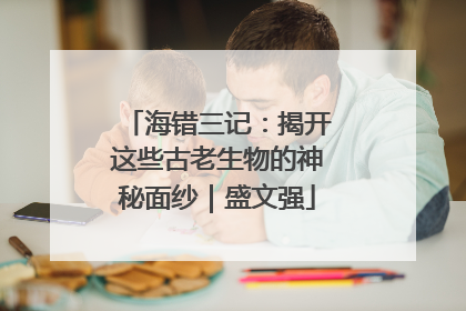 海错三记：揭开这些古老生物的神秘面纱｜盛文强