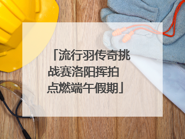 流行羽传奇挑战赛洛阳挥拍 点燃端午假期