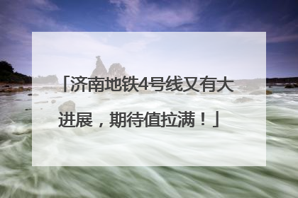 济南地铁4号线又有大进展，期待值拉满！