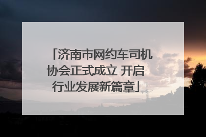 济南市网约车司机协会正式成立 开启行业发展新篇章