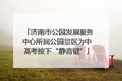 济南市公园发展服务中心所属公园景区为中高考按下“静音键”