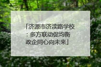 济源市济渎路学校：多方联动促均衡 政企同心向未来
