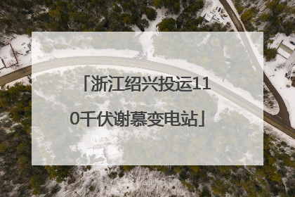 浙江绍兴投运110千伏谢慕变电站