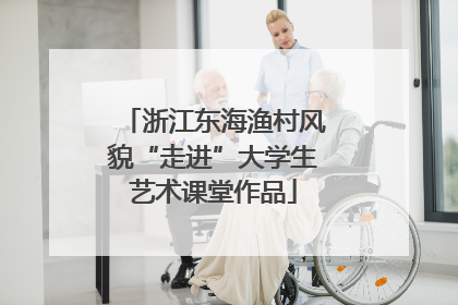 浙江东海渔村风貌“走进”大学生艺术课堂作品