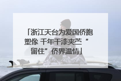 浙江天台为爱国侨胞塑像 千年干漆夹苎“留住”侨界温情
