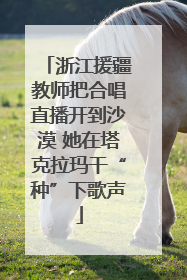 浙江援疆教师把合唱直播开到沙漠 她在塔克拉玛干“种”下歌声