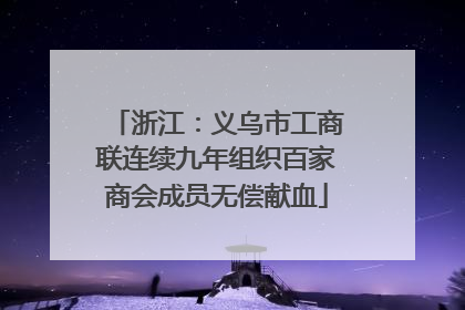 浙江：义乌市工商联连续九年组织百家商会成员无偿献血