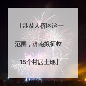 涉及天桥区这一范围，济南拟征收15个村居土地