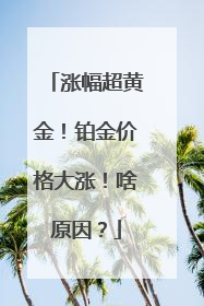 涨幅超黄金！铂金价格大涨！啥原因？