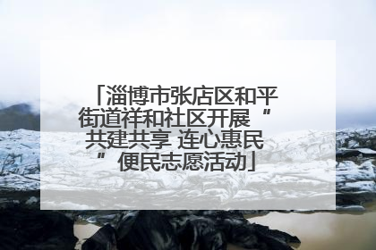 淄博市张店区和平街道祥和社区开展“共建共享 连心惠民”便民志愿活动