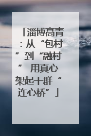 淄博高青：从“包村”到“融村” 用真心架起干群“连心桥”