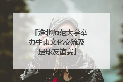 淮北师范大学举办中柬文化交流及足球友谊赛