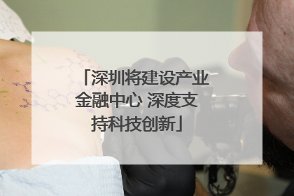 深圳将建设产业金融中心 深度支持科技创新