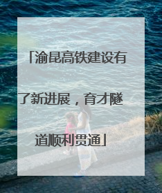 渝昆高铁建设有了新进展，育才隧道顺利贯通