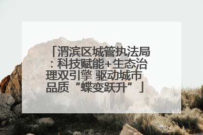 渭滨区城管执法局：科技赋能+生态治理双引擎 驱动城市品质“蝶变跃升”
