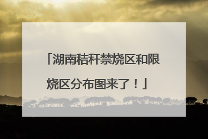湖南秸秆禁烧区和限烧区分布图来了！