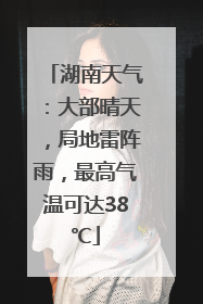 湖南天气：大部晴天，局地雷阵雨，最高气温可达38℃