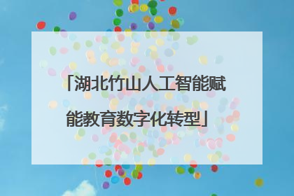 湖北竹山人工智能赋能教育数字化转型
