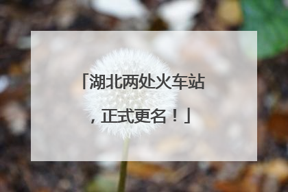 湖北两处火车站，正式更名！