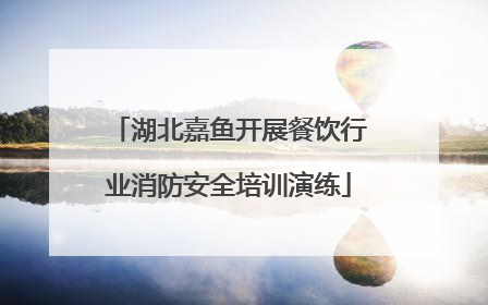 湖北嘉鱼开展餐饮行业消防安全培训演练