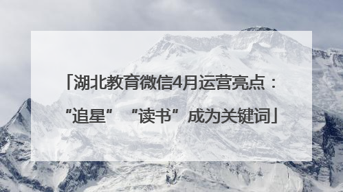 湖北教育微信4月运营亮点：“追星”“读书”成为关键词