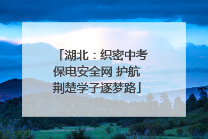 湖北：织密中考保电安全网 护航荆楚学子逐梦路