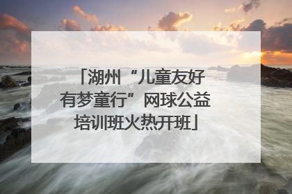 湖州“儿童友好 有梦童行”网球公益培训班火热开班