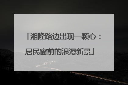 湘隆路边出现一颗心：居民窗前的浪漫新景