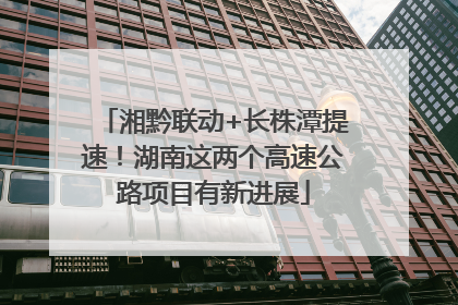 湘黔联动+长株潭提速！湖南这两个高速公路项目有新进展