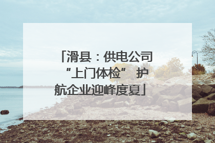 滑县：供电公司“上门体检” 护航企业迎峰度夏
