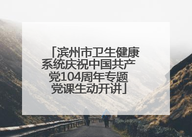 滨州市卫生健康系统庆祝中国共产党104周年专题党课生动开讲