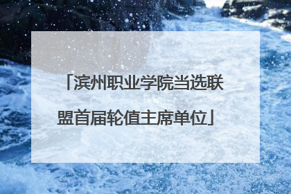 滨州职业学院当选联盟首届轮值主席单位