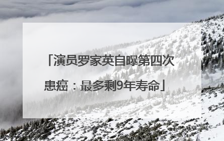演员罗家英自曝第四次患癌：最多剩9年寿命