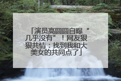 演员高圆圆自曝“几乎没有”！网友狠狠共情：找到我和大美女的共同点了
