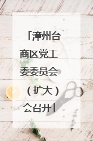 漳州台商区党工委委员会（扩大）会召开
