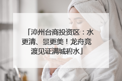 漳州台商投资区：水更清、景更美！龙舟竞渡见证满城碧水