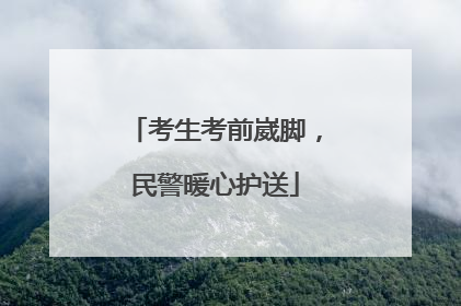 考生考前崴脚，民警暖心护送