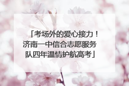 考场外的爱心接力！济南一中信合志愿服务队四年温情护航高考