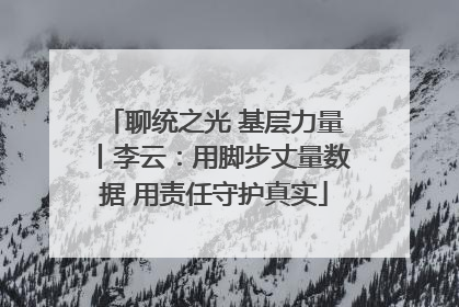 聊统之光 基层力量丨李云：用脚步丈量数据 用责任守护真实