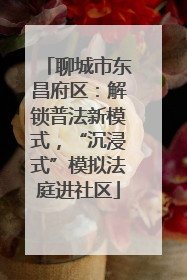 聊城市东昌府区：解锁普法新模式，“沉浸式”模拟法庭进社区