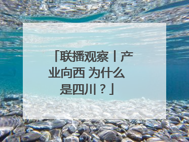 联播观察丨产业向西 为什么是四川？