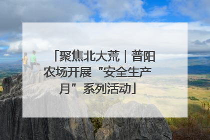 聚焦北大荒｜普阳农场开展“安全生产月”系列活动