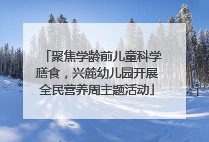 聚焦学龄前儿童科学膳食，兴麓幼儿园开展全民营养周主题活动