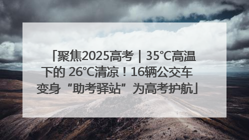 聚焦2025高考｜35℃高温下的 26℃清凉！16辆公交车变身“助考驿站”为高考护航