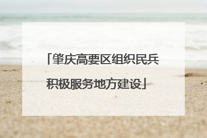 肇庆高要区组织民兵积极服务地方建设