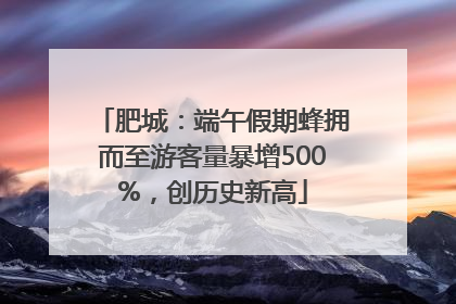 肥城：端午假期蜂拥而至游客量暴增500%，创历史新高