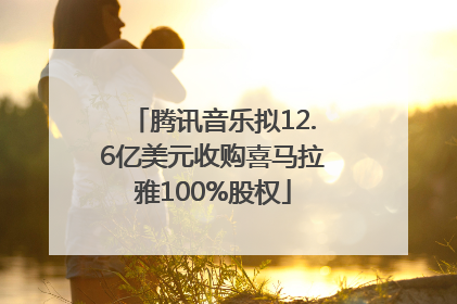 腾讯音乐拟12.6亿美元收购喜马拉雅100%股权