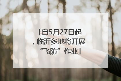 自5月27日起，临沂多地将开展“飞防”作业