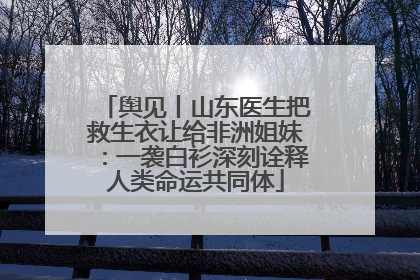 舆见丨山东医生把救生衣让给非洲姐妹：一袭白衫深刻诠释人类命运共同体