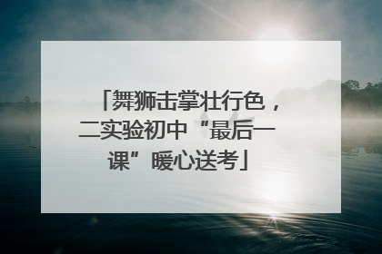 舞狮击掌壮行色，二实验初中“最后一课”暖心送考
